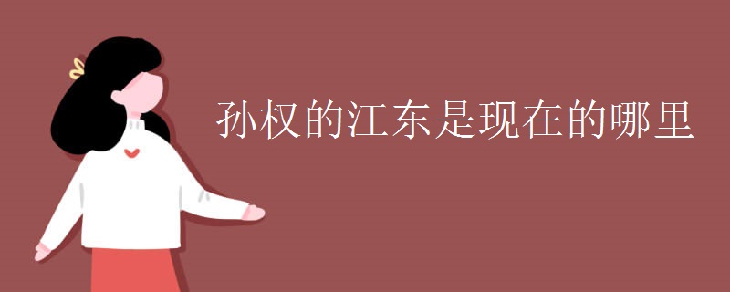 孙权的江东是现在的哪里