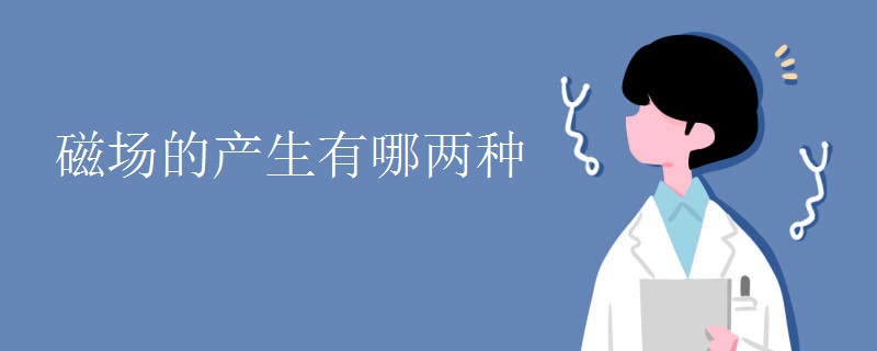 磁场的产生有哪两种