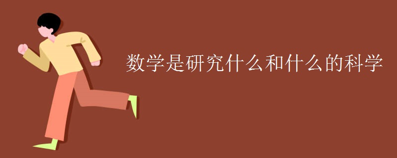数学是研究什么和什么的科学 数学是研究什么和什么的科学