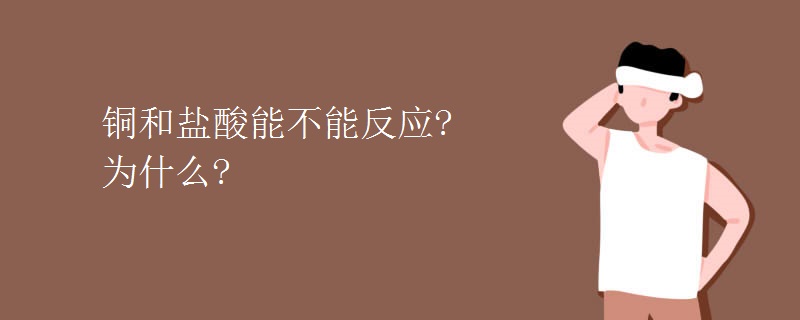 铜和盐酸能不能反应 为什么 铜和盐酸能不能反应 为什么