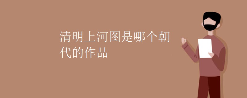 清明上河图是哪个朝代的作品