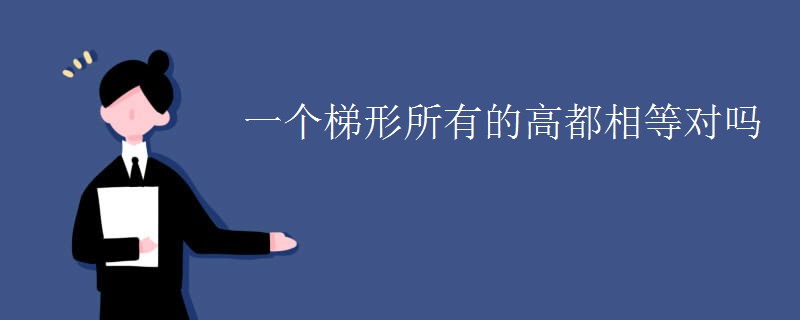 一个梯形所有的高都相等对吗 一个梯形所有的高都相等对吗