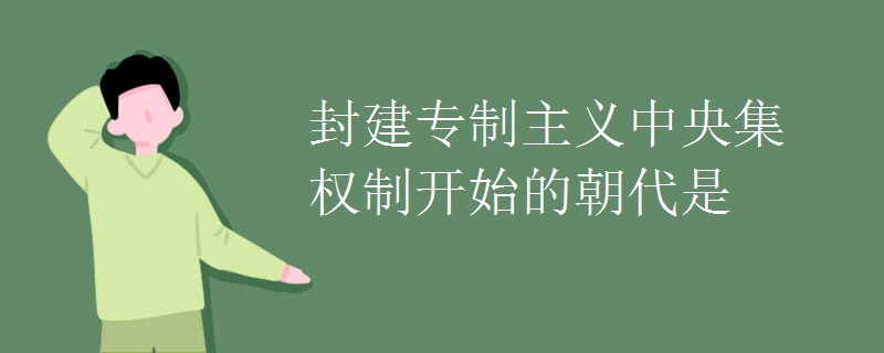 封建专制主义中央集权制开始的朝代是