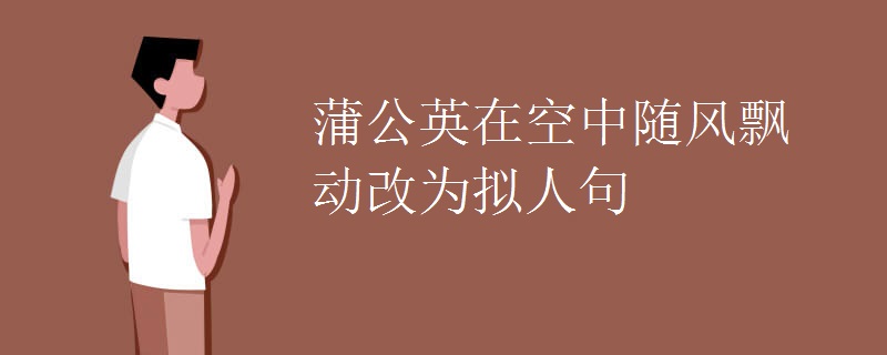 蒲公英在空中随风飘动改为拟人句