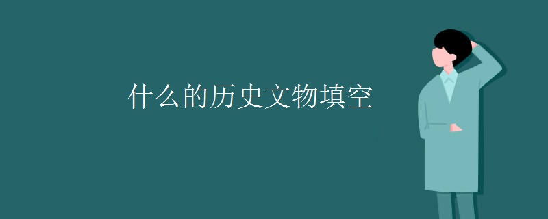 什么的历史文物填空 什么的历史文物填空