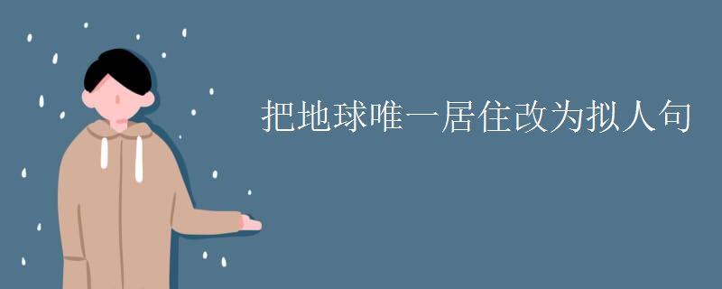 把地球唯一居住改为拟人句