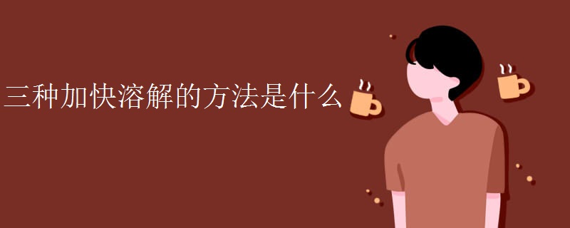 三种加快溶解的方法是什么