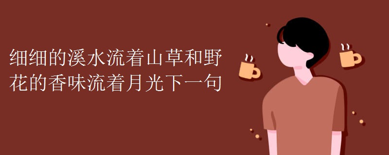 细细的溪水流着山草和野花的香味流着月光下一句
