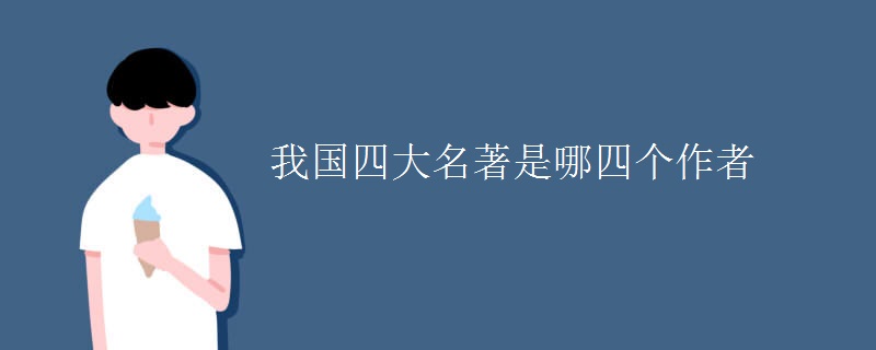 我国四大名著是哪四个作者 我国四大名著是哪四个作者