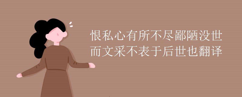 恨私心有所不尽鄙陋没世而文采不表于后世也翻译 恨私心有所不尽鄙陋没世而文采不表于后世也翻译