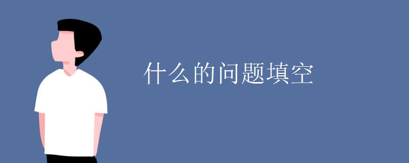 什么的问题填空 什么的问题填空
