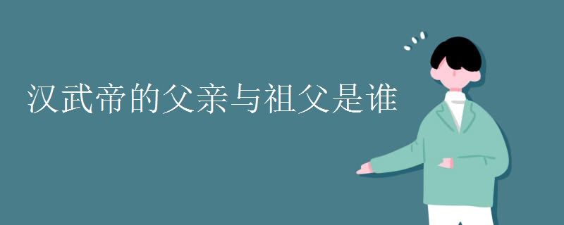 汉武帝的父亲与祖父是谁
