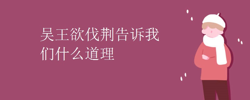 吴王欲伐荆告诉我们什么道理 吴王欲伐荆告诉我们什么道理