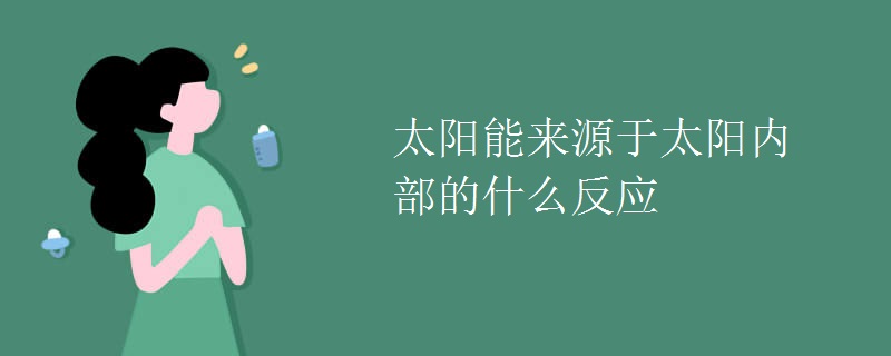 太阳能来源于太阳内部的什么反应