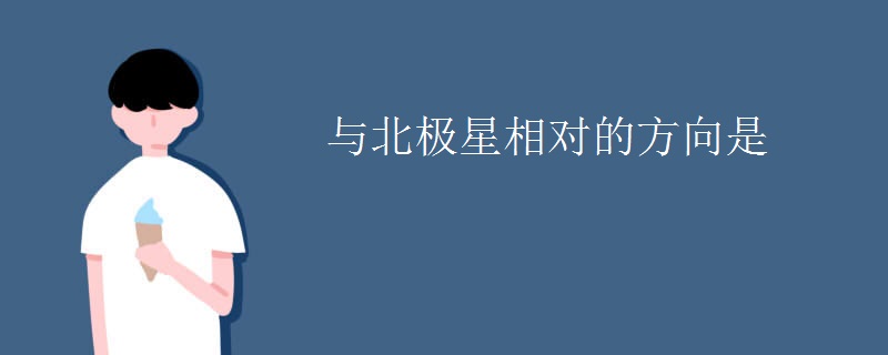与北极星相对的方向是