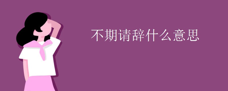 不期请辞什么意思