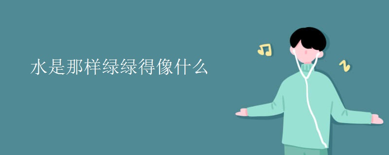 水是那样绿绿得像什么 水是那样绿绿得像什么