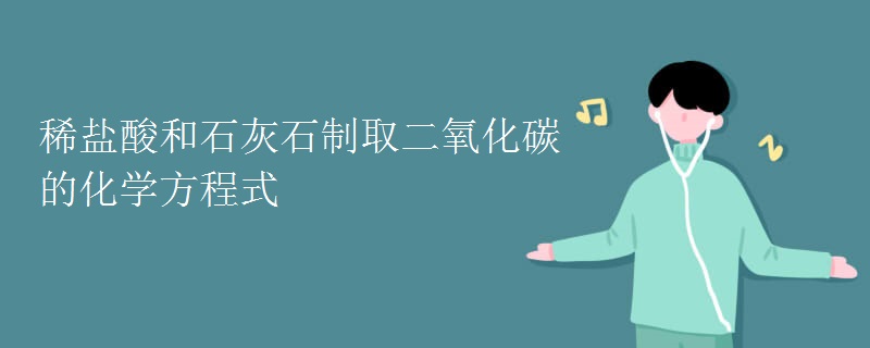 稀盐酸和石灰石制取二氧化碳的化学方程式