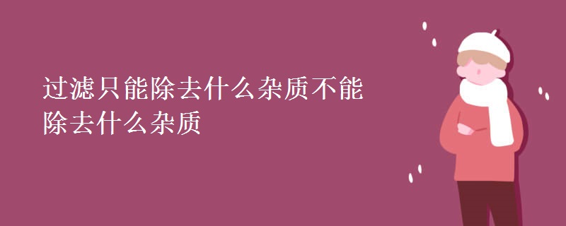 过滤只能除去什么杂质不能除去什么杂质