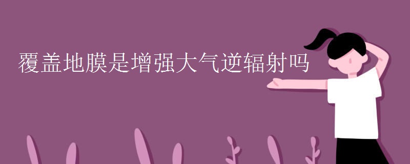 覆盖地膜是增强大气逆辐射吗 覆盖地膜是增强大气逆辐射吗