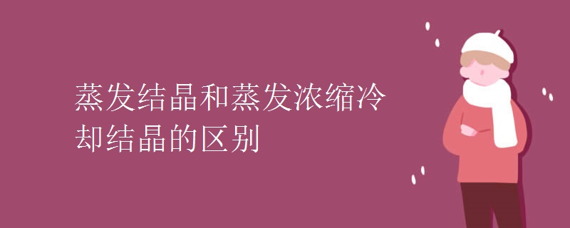 蒸发结晶和蒸发浓缩冷却结晶的区别