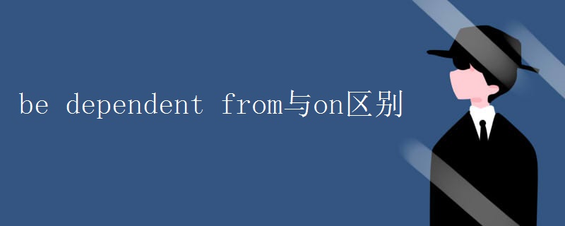 be dependent from与on区别 be dependent from与on区别