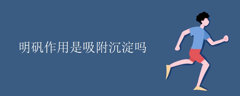 明矾作用是吸附沉淀吗 明矾作用是吸附沉淀吗