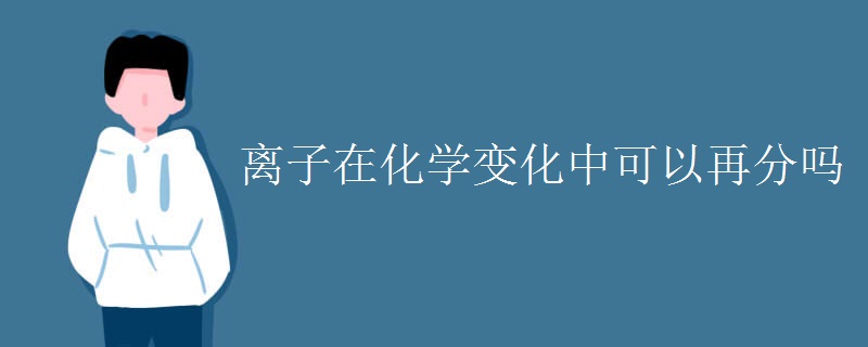 离子在化学变化中可以再分吗