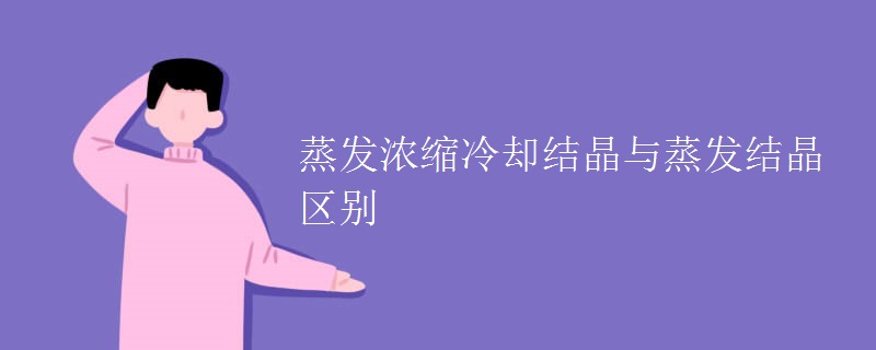 蒸发浓缩冷却结晶与蒸发结晶区别