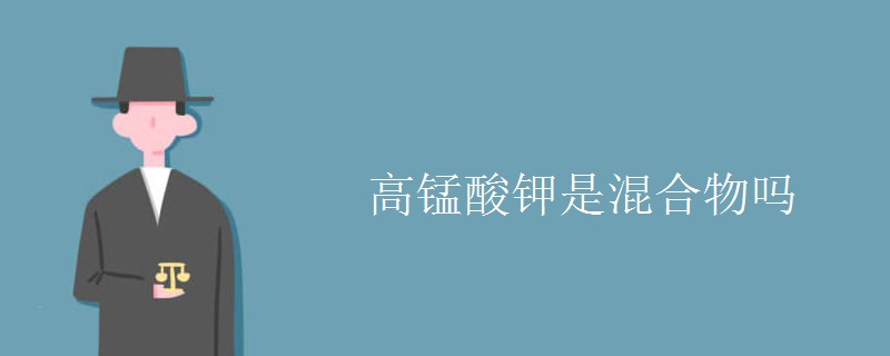 高锰酸钾是混合物吗 高锰酸钾是混合物吗