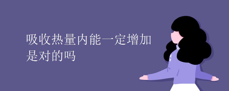 吸收热量内能一定增加是对的吗