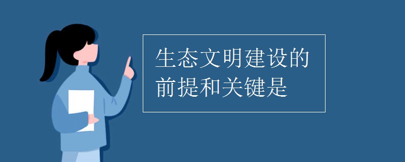生态文明建设的前提和关键是 生态文明建设的前提和关键是