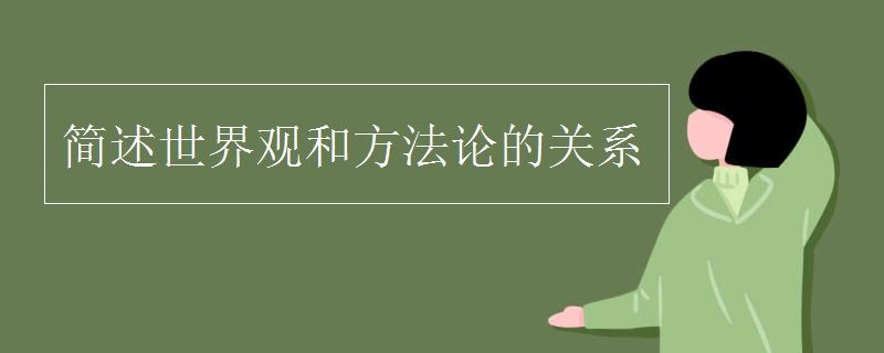 简述世界观和方法论的关系 简述世界观和方法论的关系