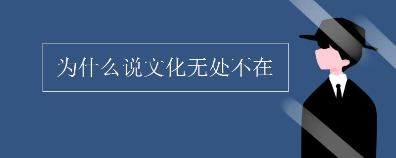 为什么说文化无处不在 为什么说文化无处不在