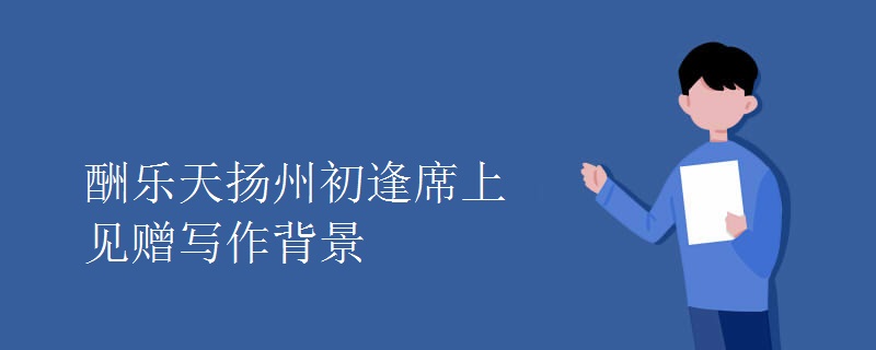 酬乐天扬州初逢席上见赠写作背景