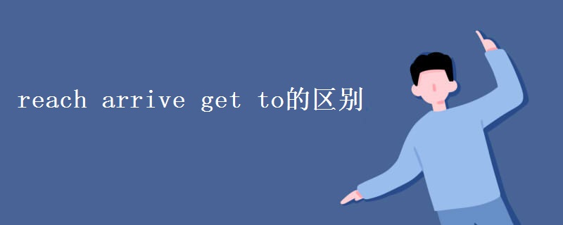reach arrive get to的区别