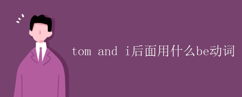 tom and i后面用什么be动词