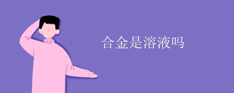 合金是溶液吗 合金是溶液吗