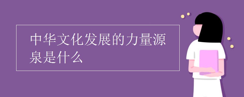 中华文化发展的力量源泉是什么