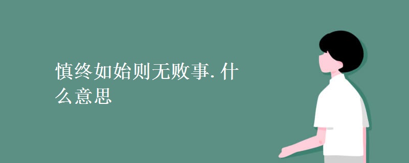 慎终如始则无败事.什么意思