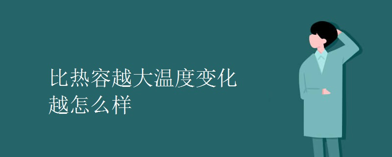比热容越大温度变化越怎么样 比热容越大温度变化越怎么样