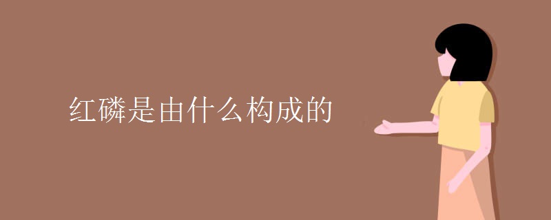 红磷是由什么构成的 红磷是由什么构成的