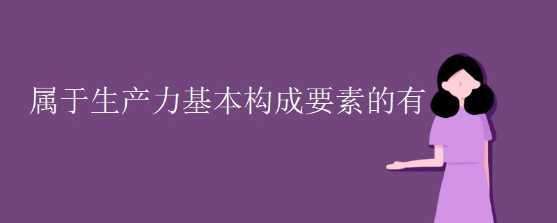 属于生产力基本构成要素的有