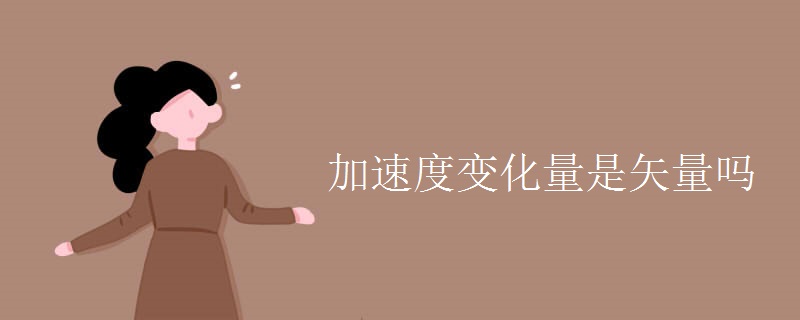 加速度变化量是矢量吗 加速度变化量是矢量吗