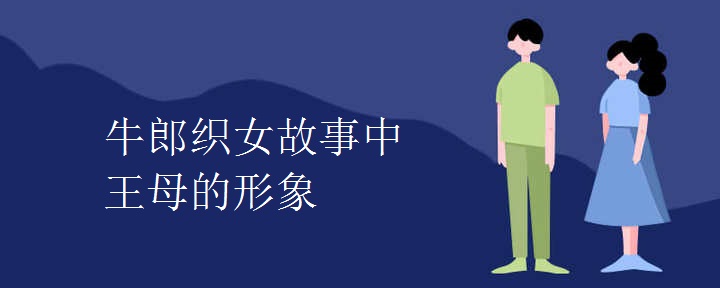 牛郎织女故事中王母的形象 牛郎织女故事中王母的形象