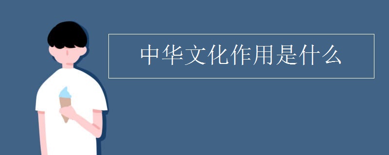 中华文化作用是什么 中华文化作用是什么