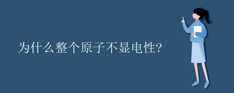 为什么整个原子不显电性? 为什么整个原子不显电性?