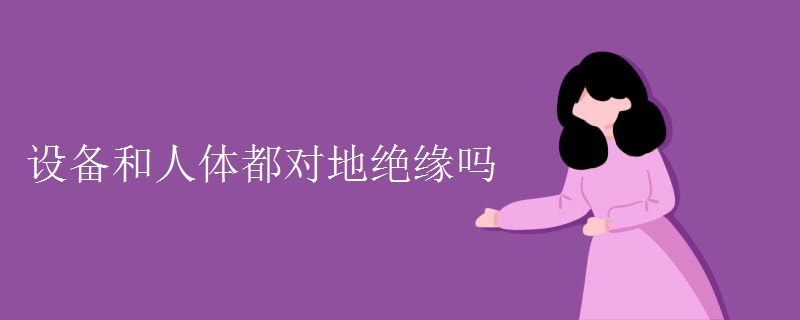 设备和人体都对地绝缘吗