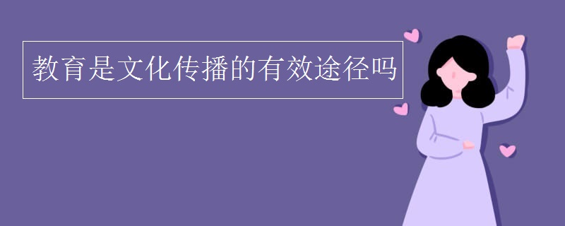 教育是文化传播的有效途径吗