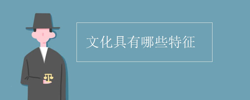 文化具有哪些特征 文化具有哪些特征